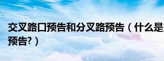 交叉路口预告和分叉路预告（什么是交叉路口预告?）