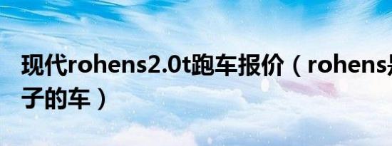 现代rohens2.0t跑车报价（rohens是什么牌子的车）