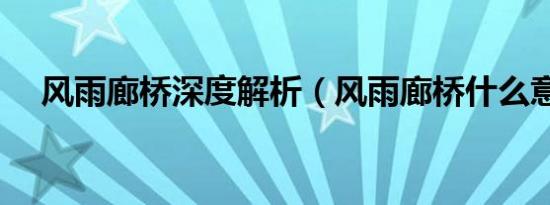 风雨廊桥深度解析（风雨廊桥什么意思）