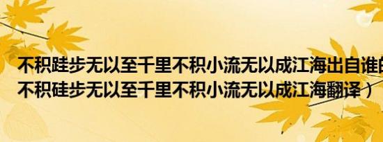 不积跬步无以至千里不积小流无以成江海出自谁的文章（故不积硅步无以至千里不积小流无以成江海翻译）
