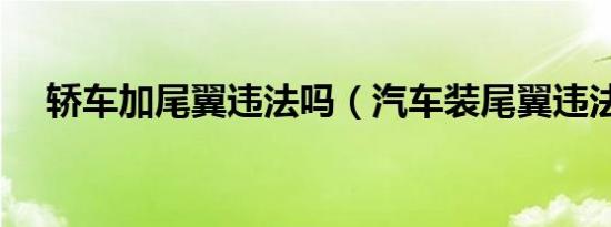 轿车加尾翼违法吗（汽车装尾翼违法吗）