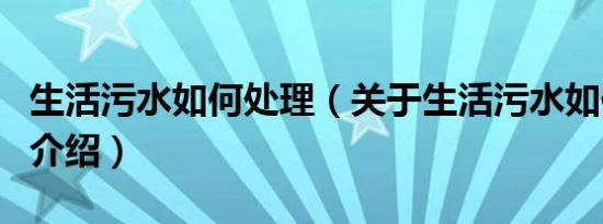 生活污水如何处理（关于生活污水如何处理的介绍）