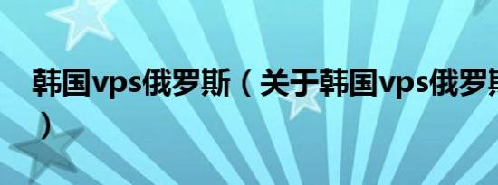 韩国vps俄罗斯（关于韩国vps俄罗斯的介绍）