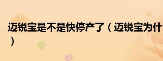 迈锐宝是不是快停产了（迈锐宝为什么停产了）