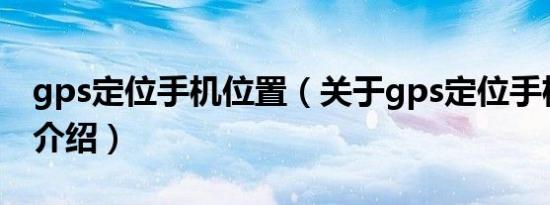 gps定位手机位置（关于gps定位手机位置的介绍）