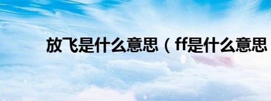 放飞是什么意思（ff是什么意思）