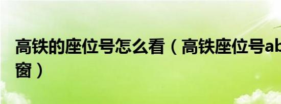 高铁的座位号怎么看（高铁座位号abc哪个靠窗）