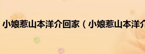 小娘惹山本洋介回家（小娘惹山本洋介身世）