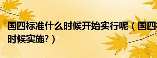 国四标准什么时候开始实行呢（国四标准什么时候实施?）