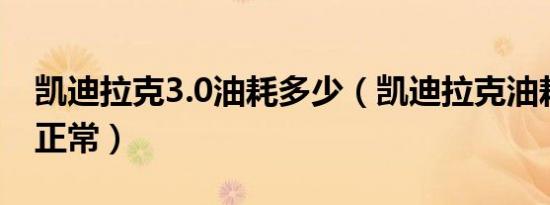 凯迪拉克3.0油耗多少（凯迪拉克油耗多少才正常）