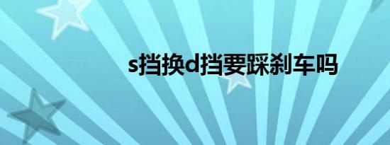 s挡换d挡要踩刹车吗