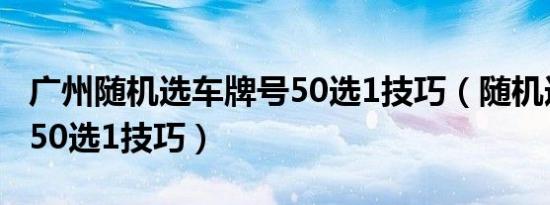 广州随机选车牌号50选1技巧（随机选车牌号50选1技巧）