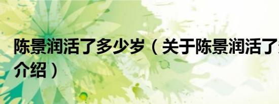 陈景润活了多少岁（关于陈景润活了多少岁的介绍）