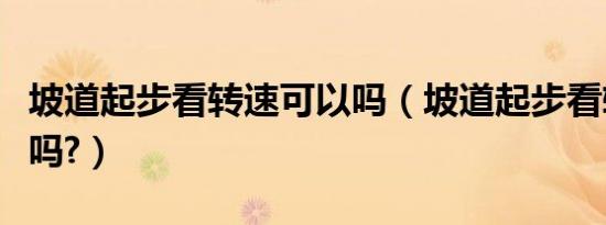 坡道起步看转速可以吗（坡道起步看转速表准吗?）