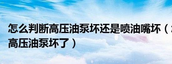 怎么判断高压油泵坏还是喷油嘴坏（怎么判断高压油泵坏了）