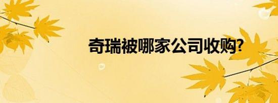 奇瑞被哪家公司收购?