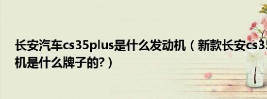 长安汽车cs35plus是什么发动机（新款长安cs35plus发动机是什么牌子的?）