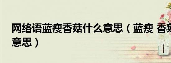 网络语蓝瘦香菇什么意思（蓝瘦 香菇是什么意思）