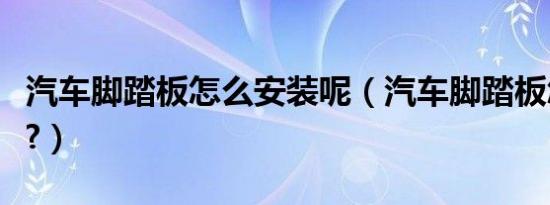 汽车脚踏板怎么安装呢（汽车脚踏板怎么安装?）