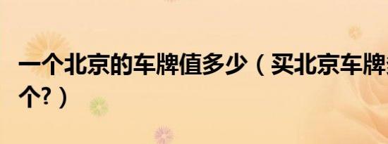 一个北京的车牌值多少（买北京车牌多少钱一个?）