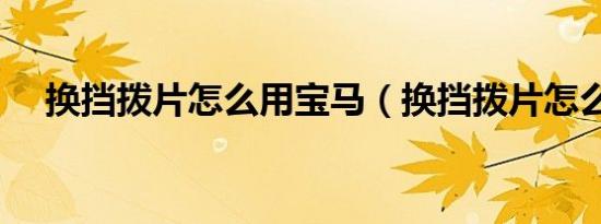 换挡拨片怎么用宝马（换挡拨片怎么用）