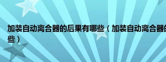 加装自动离合器的后果有哪些（加装自动离合器的后果有哪些）