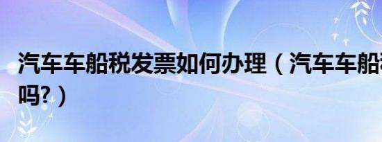 汽车车船税发票如何办理（汽车车船税有发票吗?）