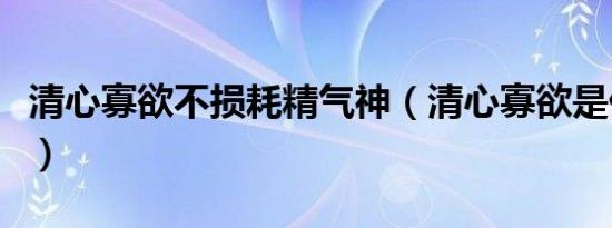 清心寡欲不损耗精气神（清心寡欲是什么意思）