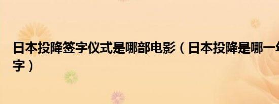 日本投降签字仪式是哪部电影（日本投降是哪一年哪一天签字）
