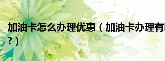 加油卡怎么办理优惠（加油卡办理有哪些优惠?）