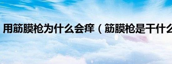 用筋膜枪为什么会痒（筋膜枪是干什么用的）
