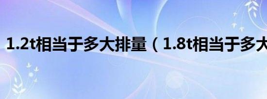 1.2t相当于多大排量（1.8t相当于多大排量）