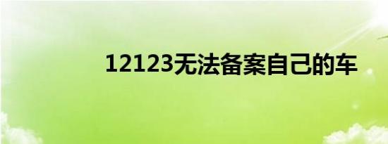 12123无法备案自己的车