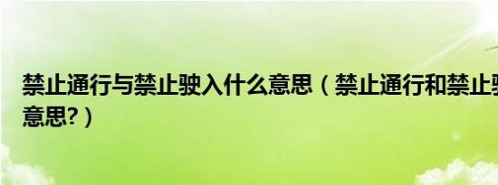 禁止通行与禁止驶入什么意思（禁止通行和禁止驶入是什么意思?）