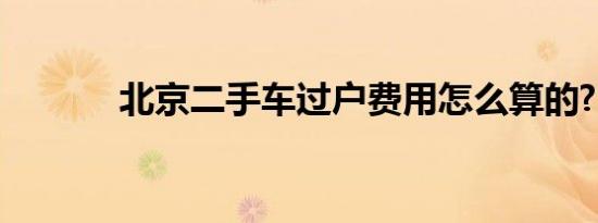 北京二手车过户费用怎么算的?