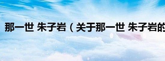 那一世 朱子岩（关于那一世 朱子岩的介绍）