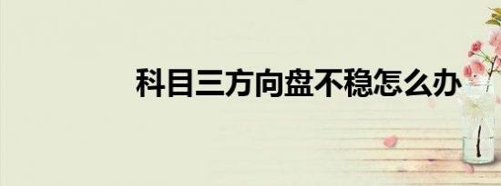 科目三方向盘不稳怎么办