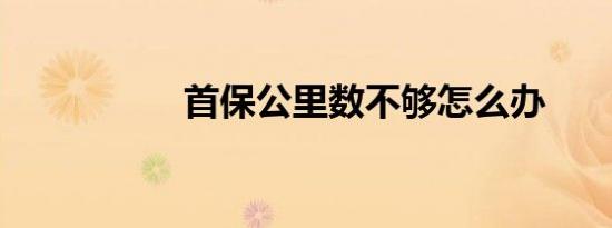 首保公里数不够怎么办