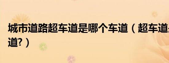 城市道路超车道是哪个车道（超车道是哪个车道?）