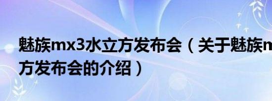 魅族mx3水立方发布会（关于魅族mx3水立方发布会的介绍）