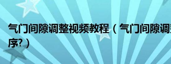 气门间隙调整视频教程（气门间隙调整方法顺序?）