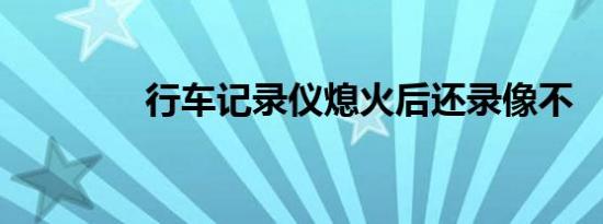 行车记录仪熄火后还录像不