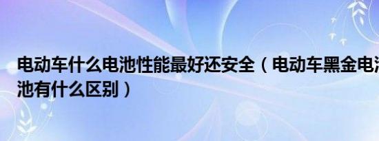 电动车什么电池性能最好还安全（电动车黑金电池和铅酸电池有什么区别）