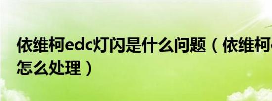 依维柯edc灯闪是什么问题（依维柯edc故障怎么处理）