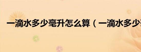 一滴水多少毫升怎么算（一滴水多少毫升）