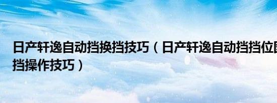 日产轩逸自动挡换挡技巧（日产轩逸自动挡挡位图解轩逸换挡操作技巧）