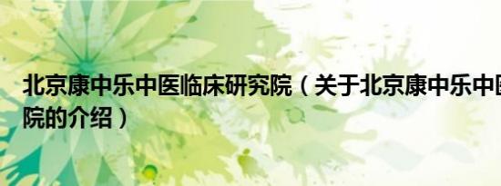 北京康中乐中医临床研究院（关于北京康中乐中医临床研究院的介绍）