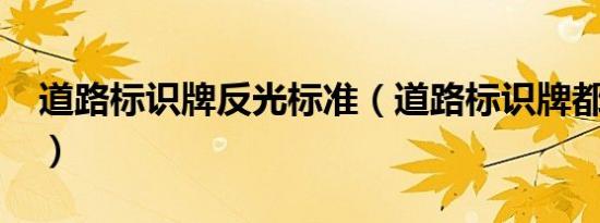 道路标识牌反光标准（道路标识牌都有哪些?）