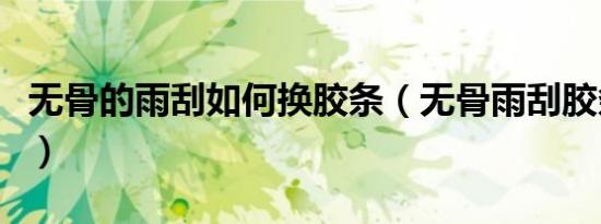 无骨的雨刮如何换胶条（无骨雨刮胶条怎么换）