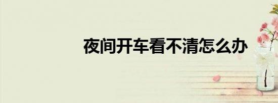 夜间开车看不清怎么办